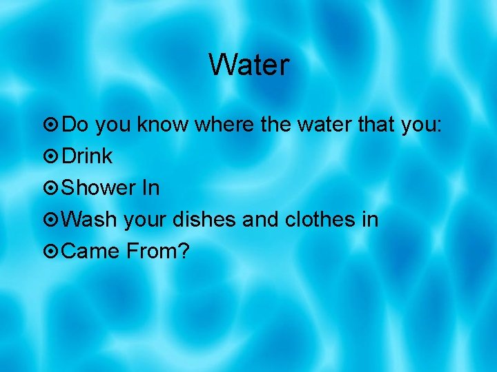 Water Do you know where the water that you: Drink Shower In Wash your