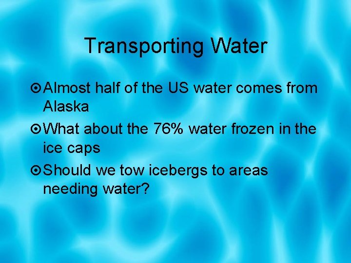 Transporting Water Almost half of the US water comes from Alaska What about the