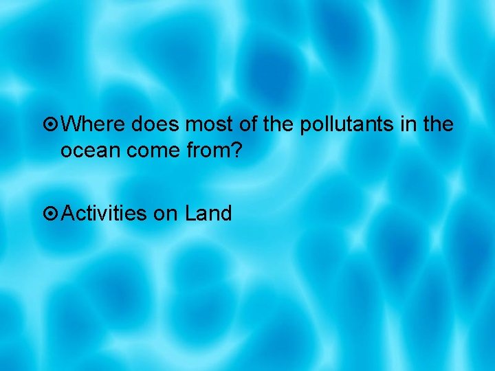  Where does most of the pollutants in the ocean come from? Activities on
