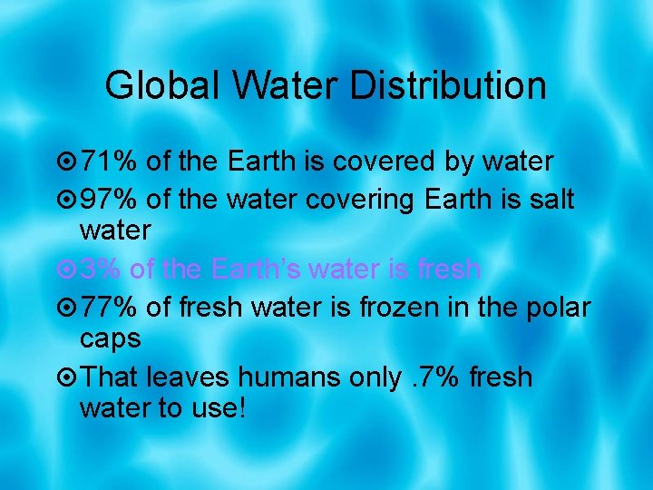 Global Water Distribution 71% of the Earth is covered by water 97% of the