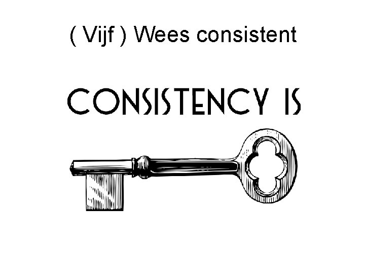 ( Vijf ) Wees consistent 