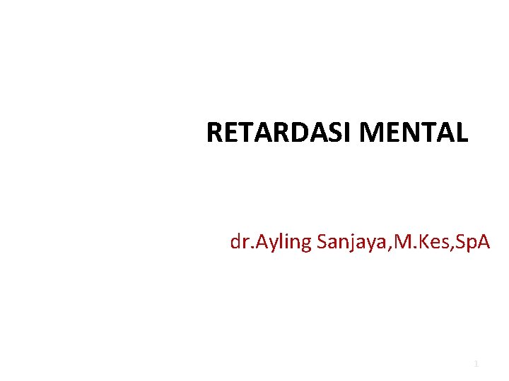 RETARDASI MENTAL dr. Ayling Sanjaya, M. Kes, Sp. A 1 