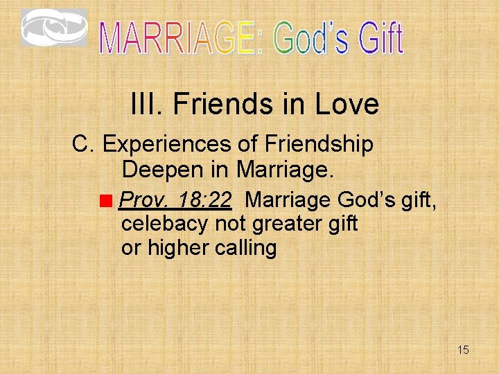 III. Friends in Love C. Experiences of Friendship Deepen in Marriage. Prov. 18: 22 III. Friends in Love C. Experiences of Friendship Deepen in Marriage. Prov. 18: 22