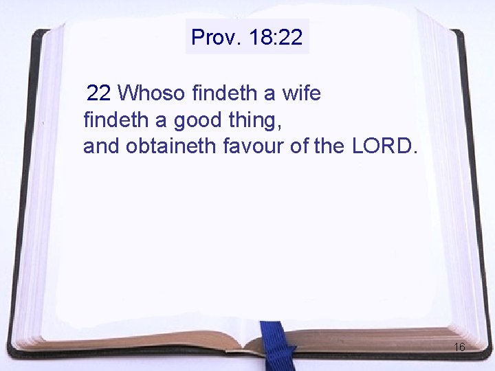 Prov. 18: 22 22 Whoso findeth a wife findeth a good thing, and obtaineth Prov. 18: 22 22 Whoso findeth a wife findeth a good thing, and obtaineth