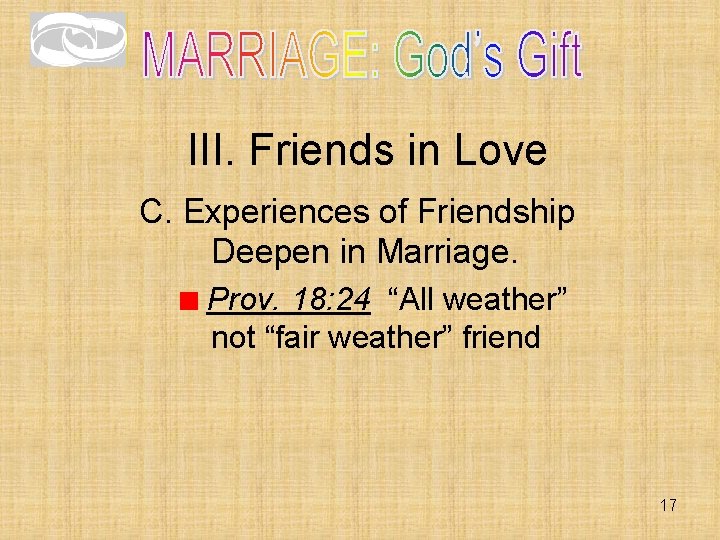 III. Friends in Love C. Experiences of Friendship Deepen in Marriage. Prov. 18: 24 III. Friends in Love C. Experiences of Friendship Deepen in Marriage. Prov. 18: 24
