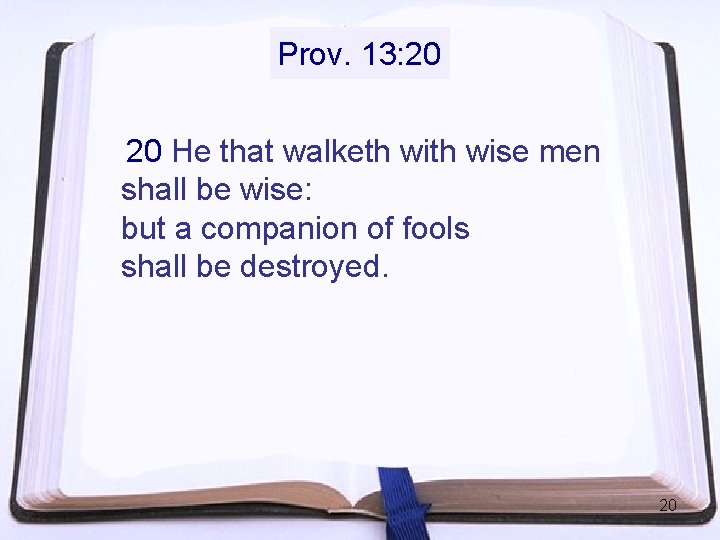Prov. 13: 20 20 He that walketh wise men shall be wise: but a Prov. 13: 20 20 He that walketh wise men shall be wise: but a