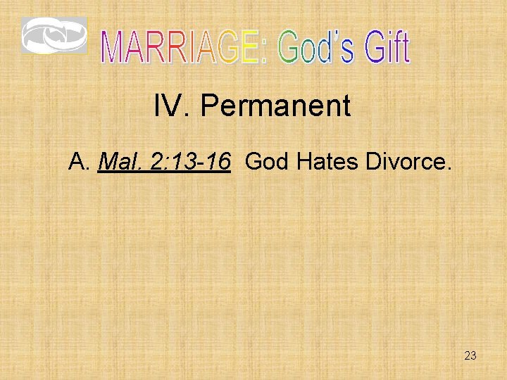 IV. Permanent A. Mal. 2: 13 -16 God Hates Divorce. 23 IV. Permanent A. Mal. 2: 13 -16 God Hates Divorce. 23
