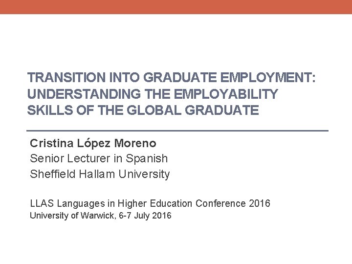 TRANSITION INTO GRADUATE EMPLOYMENT: UNDERSTANDING THE EMPLOYABILITY SKILLS OF THE GLOBAL GRADUATE Cristina López