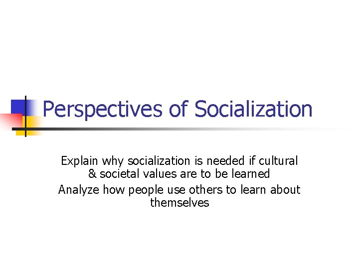 Perspectives of Socialization Explain why socialization is needed if cultural & societal values are