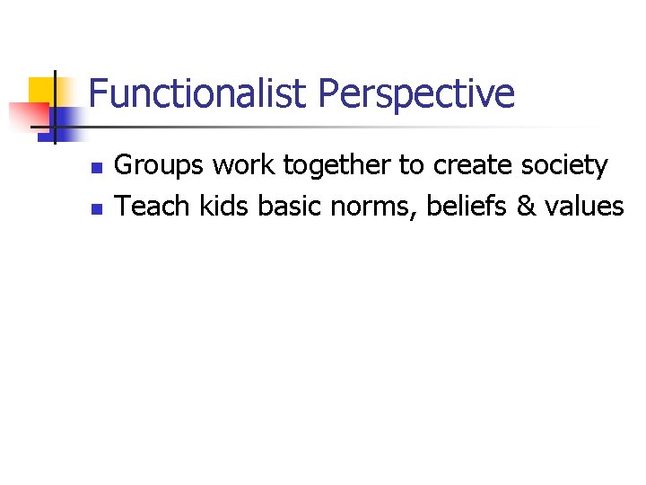 Functionalist Perspective n n Groups work together to create society Teach kids basic norms,