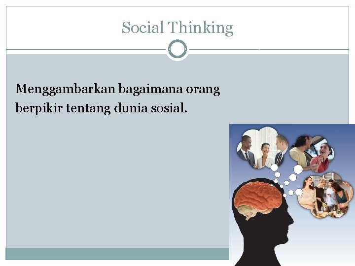 Social Thinking Menggambarkan bagaimana orang berpikir tentang dunia sosial. 