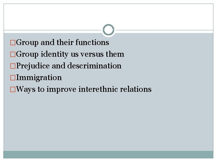 �Group and their functions �Group identity us versus them �Prejudice and descrimination �Immigration �Ways