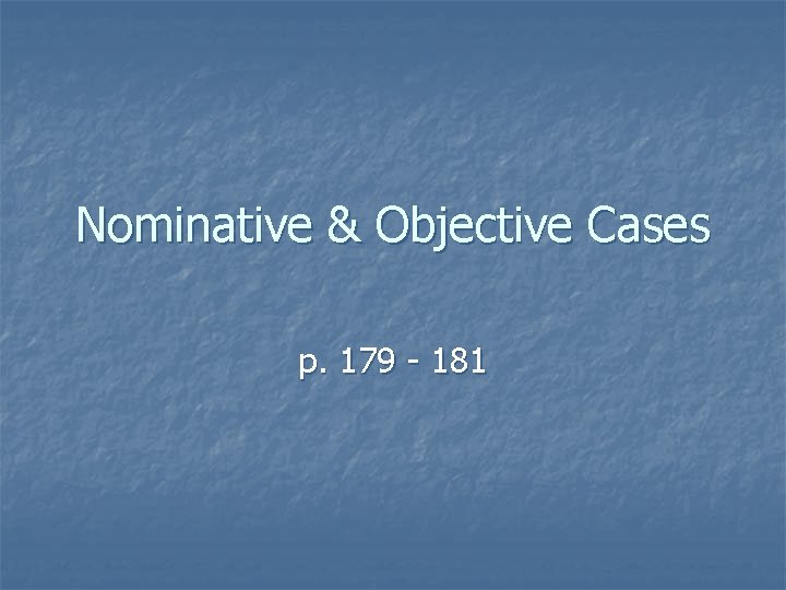 Nominative & Objective Cases p. 179 - 181 