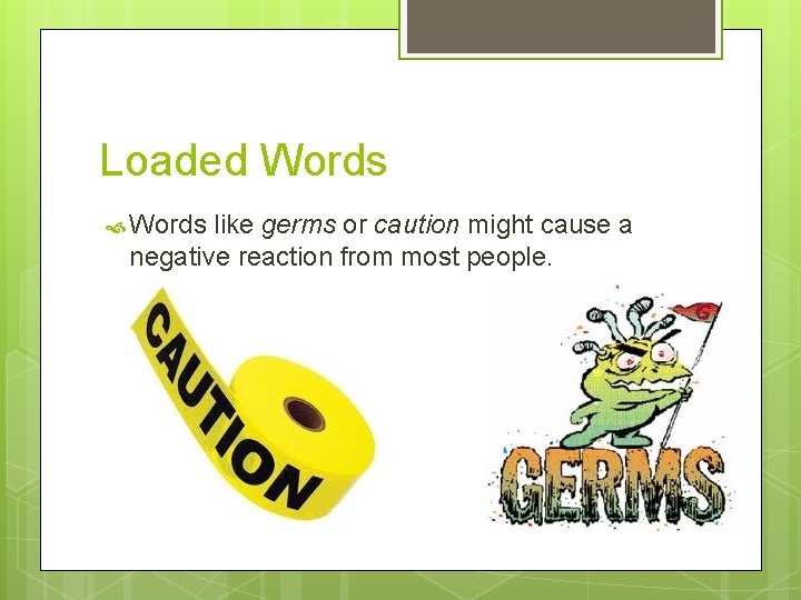Loaded Words like germs or caution might cause a negative reaction from most people.