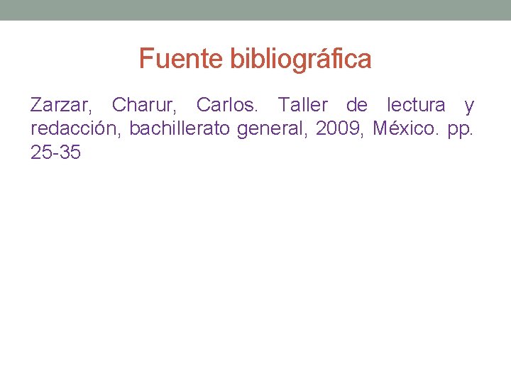 Fuente bibliográfica Zarzar, Charur, Carlos. Taller de lectura y redacción, bachillerato general, 2009, México.