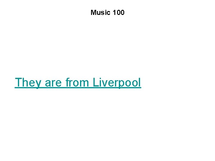 Music 100 They are from Liverpool 