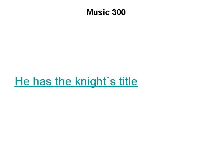 Music 300 He has the knight`s title 