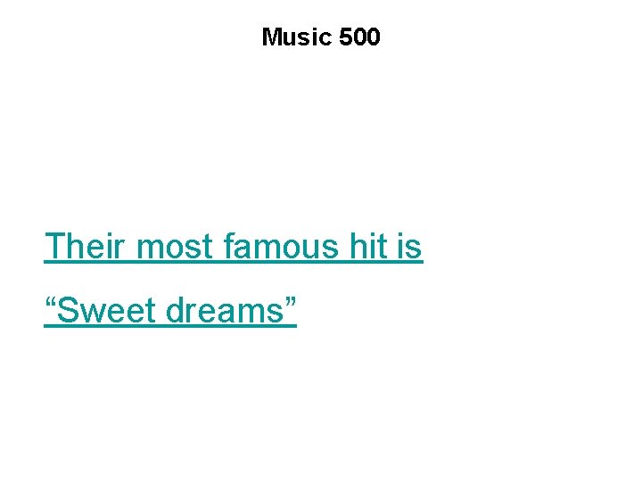 Music 500 Their most famous hit is “Sweet dreams” 