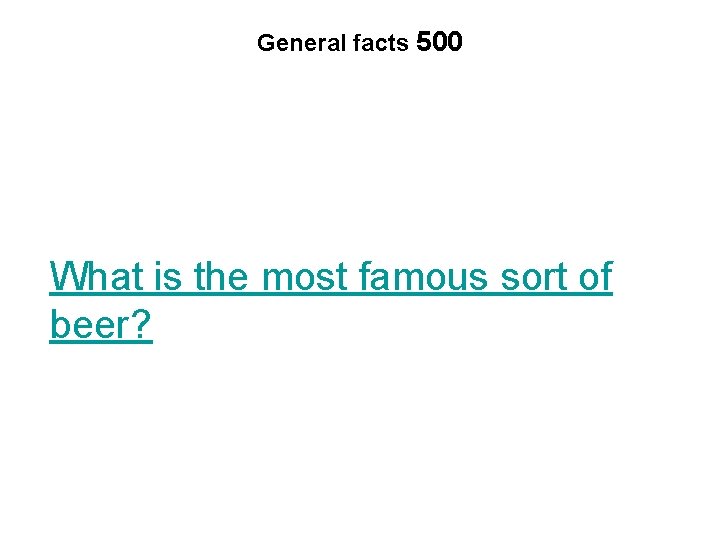 General facts 500 What is the most famous sort of beer? 