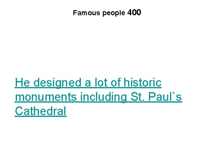 Famous people 400 He designed a lot of historic monuments including St. Paul`s Cathedral