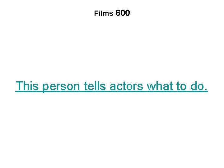 Films 600 This person tells actors what to do. 