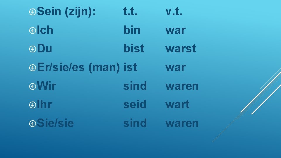  Sein (zijn): t. t. v. t. Ich bin war Du bist warst Er/sie/es