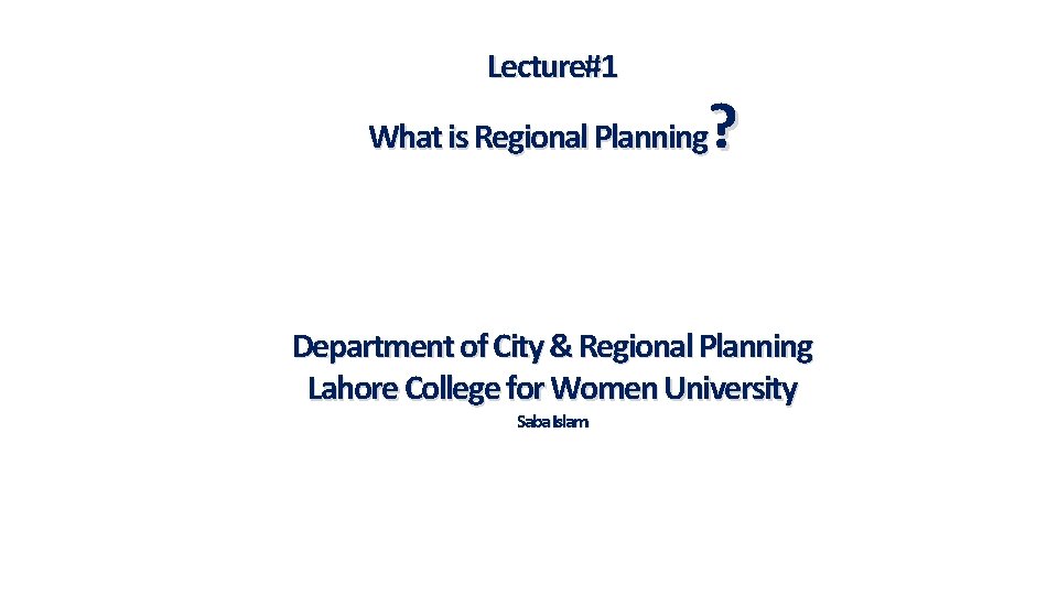 Lecture#1 ? What is Regional Planning Department of City & Regional Planning Lahore College
