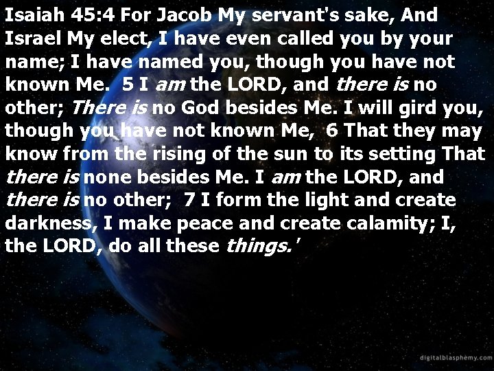 Isaiah 45: 4 For Jacob My servant's sake, And Israel My elect, I have
