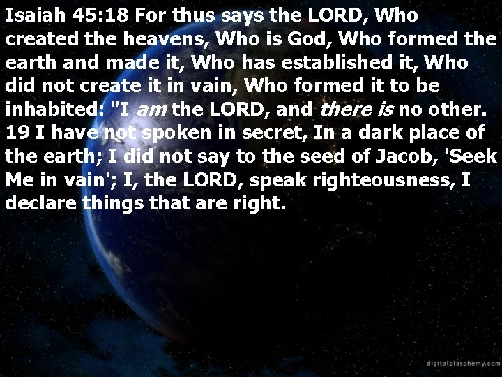 Isaiah 45: 18 For thus says the LORD, Who created the heavens, Who is
