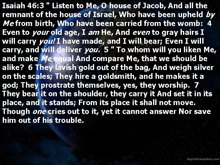 Isaiah 46: 3 " Listen to Me, O house of Jacob, And all the