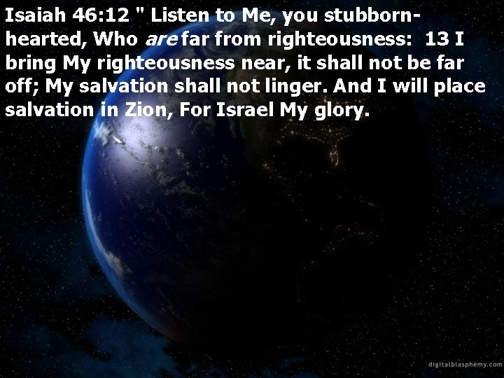 Isaiah 46: 12 " Listen to Me, you stubbornhearted, Who are far from righteousness: