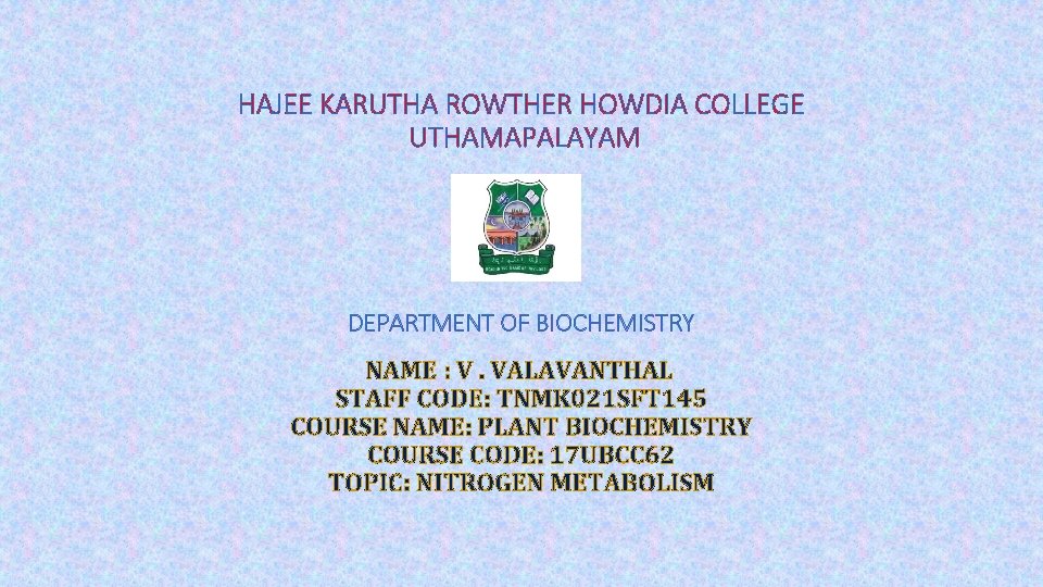 HAJEE KARUTHA ROWTHER HOWDIA COLLEGE UTHAMAPALAYAM DEPARTMENT OF BIOCHEMISTRY NAME : V. VALAVANTHAL STAFF