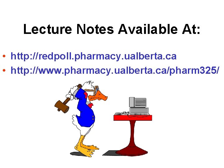 Lecture Notes Available At: • http: //redpoll. pharmacy. ualberta. ca • http: //www. pharmacy.