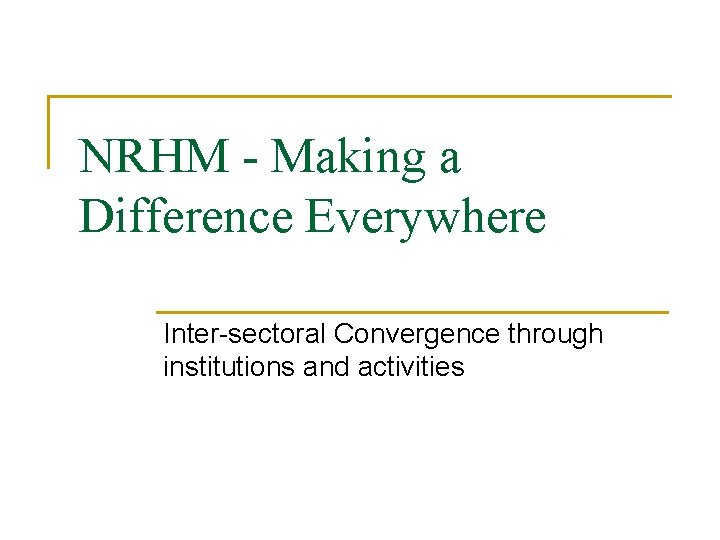 NRHM - Making a Difference Everywhere Inter-sectoral Convergence through institutions and activities 