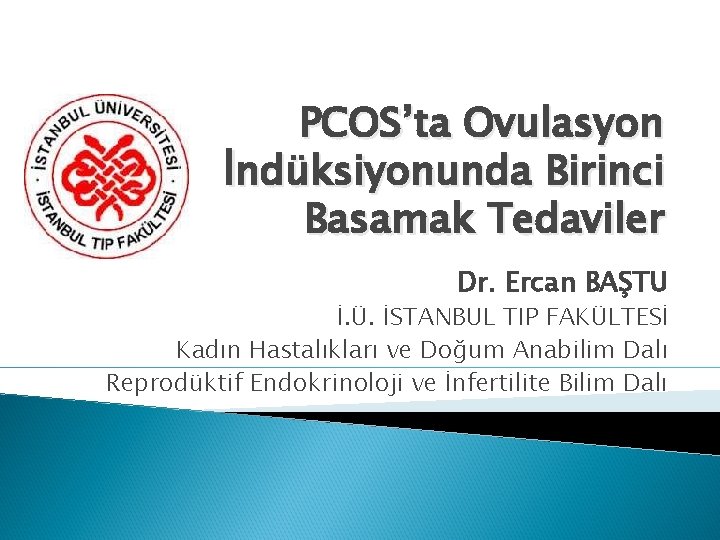 PCOS’ta Ovulasyon İndüksiyonunda Birinci Basamak Tedaviler Dr. Ercan BAŞTU İ. Ü. İSTANBUL TIP FAKÜLTESİ