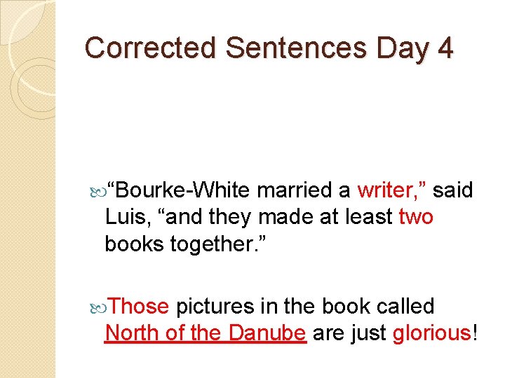 Corrected Sentences Day 4 “Bourke-White married a writer, ” said Luis, “and they made