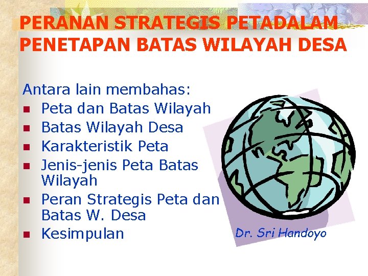 PERANAN STRATEGIS PETADALAM PENETAPAN BATAS WILAYAH DESA Antara lain membahas: n Peta dan Batas