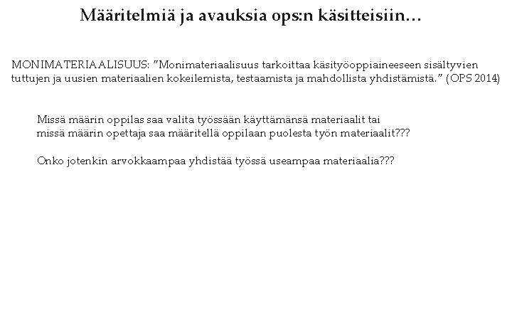 Määritelmiä ja avauksia ops: n käsitteisiin… MONIMATERIAALISUUS: ”Monimateriaalisuus tarkoittaa käsityöoppiaineeseen sisältyvien tuttujen ja uusien