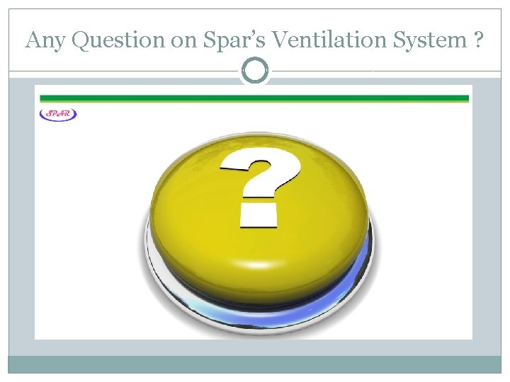 Any Question on Spar’s Ventilation System ? 