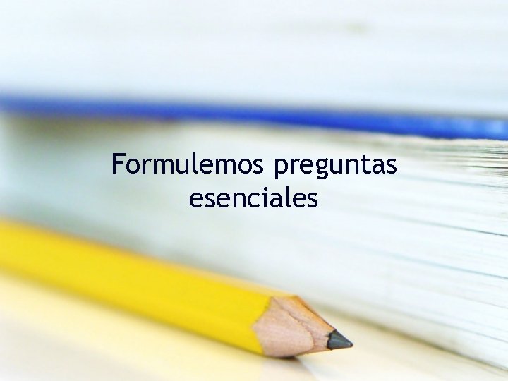 Formulemos preguntas esenciales 