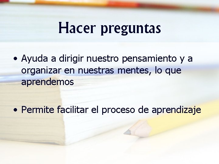 Hacer preguntas • Ayuda a dirigir nuestro pensamiento y a organizar en nuestras mentes,