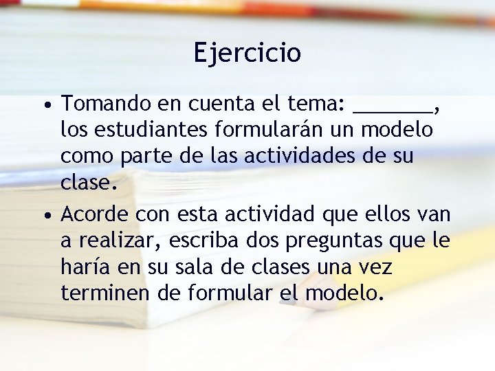 Ejercicio • Tomando en cuenta el tema: _______, los estudiantes formularán un modelo como