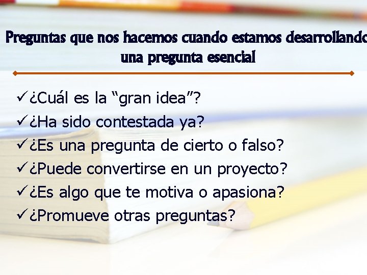 Preguntas que nos hacemos cuando estamos desarrollando una pregunta esencial ü ¿Cuál es la