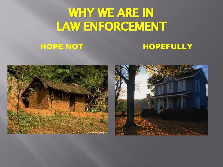 WHY WE ARE IN LAW ENFORCEMENT HOPE NOT HOPEFULLY 