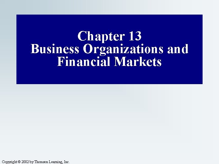 Chapter 13 Business Organizations and Financial Markets Copyright © 2002 by Thomson Learning, Inc.