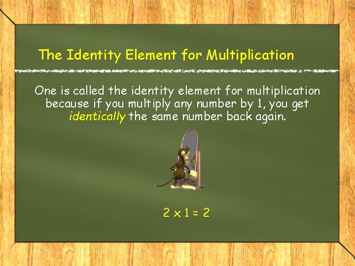 The Identity Element for Multiplication One is called the identity element for multiplication because