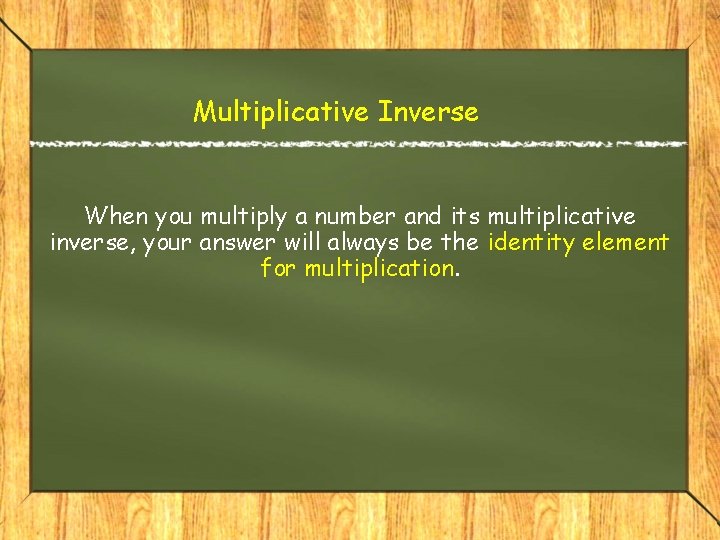 Multiplicative Inverse When you multiply a number and its multiplicative inverse, your answer will