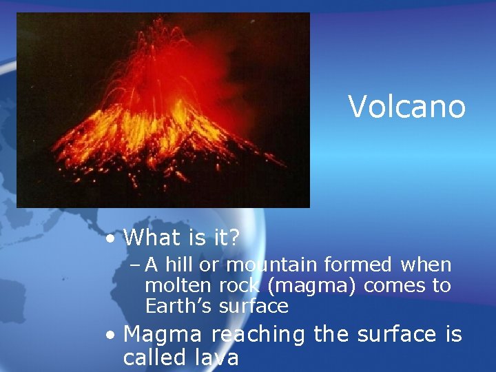 Volcano • What is it? – A hill or mountain formed when molten rock