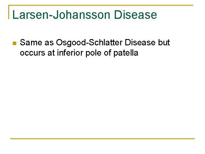 Larsen-Johansson Disease n Same as Osgood-Schlatter Disease but occurs at inferior pole of patella
