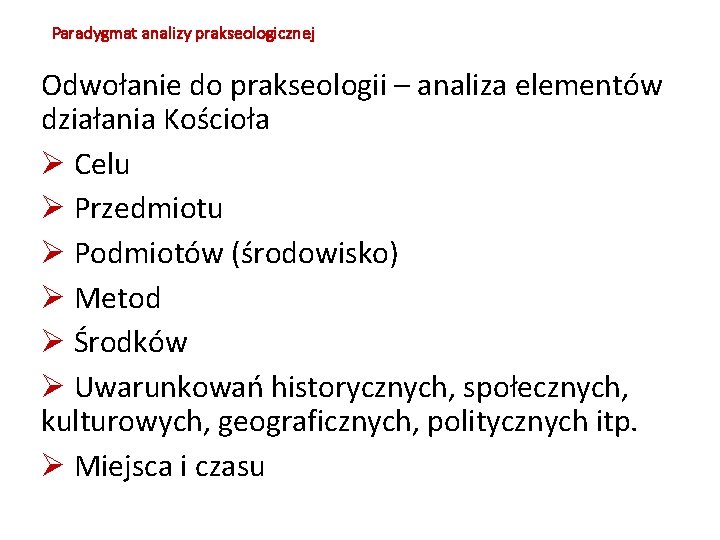 Paradygmat analizy prakseologicznej Odwołanie do prakseologii – analiza elementów działania Kościoła Celu Przedmiotu Podmiotów